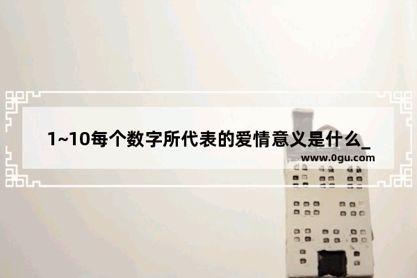 1~10每个数字所代表的爱情意义是什么_一心一意转账情话文案十句