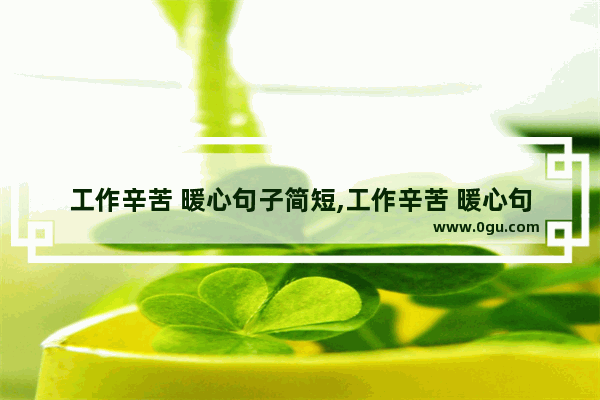 工作辛苦 暖心句子简短,工作辛苦 暖心句子简短