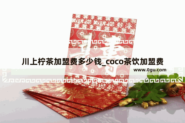 川上柠茶加盟费多少钱_coco茶饮加盟费多少