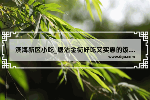 滨海新区小吃_塘沽金街好吃又实惠的饭馆有哪些