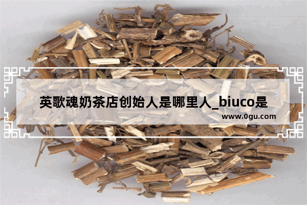 英歌魂奶茶店创始人是哪里人_biuco是什么牌子