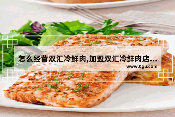 怎么经营双汇冷鲜肉,加盟双汇冷鲜肉店多少钱