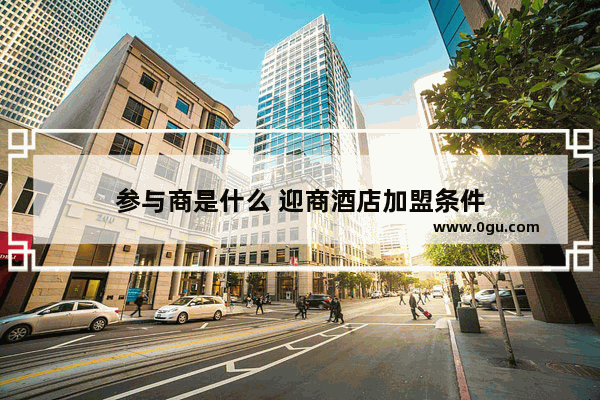 参与商是什么 迎商酒店加盟条件