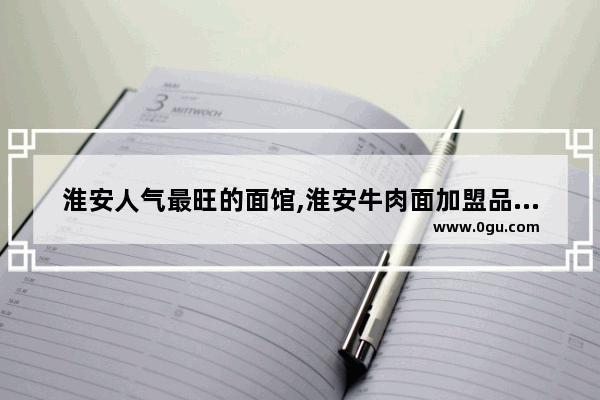 淮安人气最旺的面馆,淮安牛肉面加盟品牌有哪些