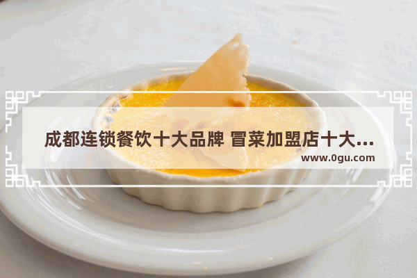 成都连锁餐饮十大品牌 冒菜加盟店十大品牌排行