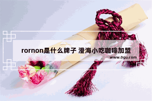 rornon是什么牌子 澄海小吃咖啡加盟店地址