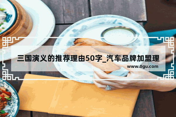 三国演义的推荐理由50字_汽车品牌加盟理由