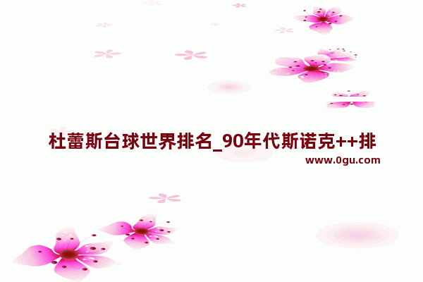 杜蕾斯台球世界排名_90年代斯诺克++排名