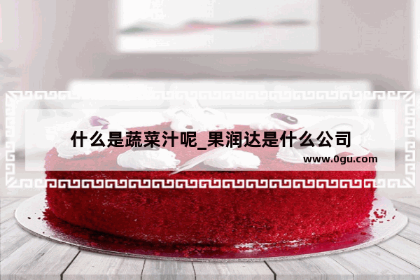 什么是蔬菜汁呢_果润达是什么公司