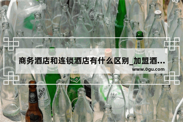 商务酒店和连锁酒店有什么区别_加盟酒店前景好不好