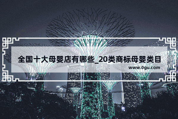 全国十大母婴店有哪些_20类商标母婴类目包含哪些