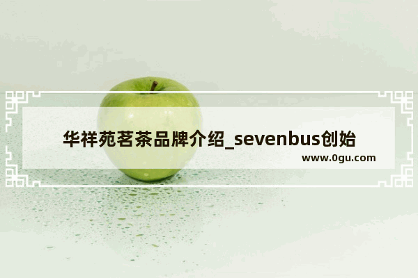 华祥苑茗茶品牌介绍_sevenbus创始人资料