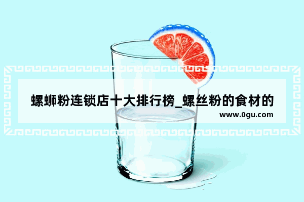 螺蛳粉连锁店十大排行榜_螺丝粉的食材的