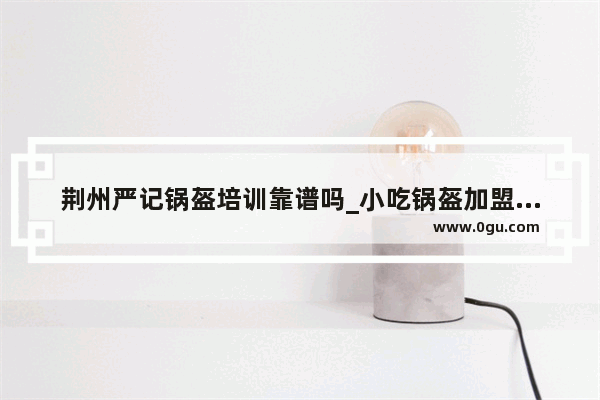 荆州严记锅盔培训靠谱吗_小吃锅盔加盟费多少