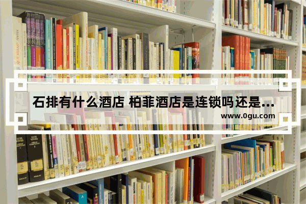 石排有什么酒店 柏菲酒店是连锁吗还是加盟