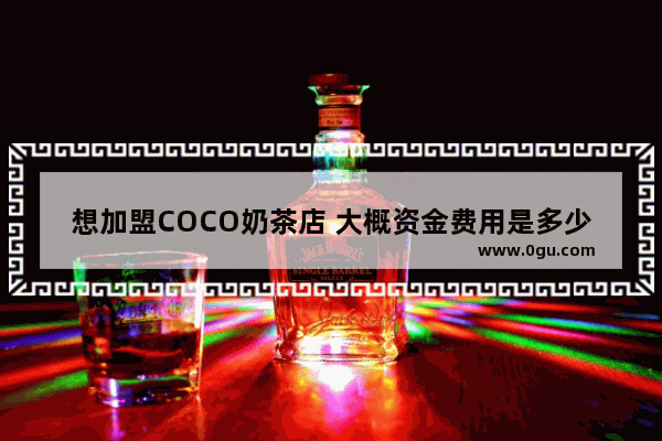 想加盟COCO奶茶店 大概资金费用是多少_coco奶茶加盟的方法