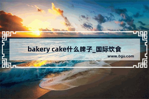 bakery cake什么牌子_国际饮食加盟品牌