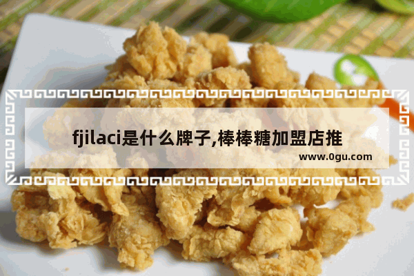 fjilaci是什么牌子,棒棒糖加盟店推荐