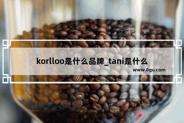 korlloo是什么品牌_tani是什么牌子