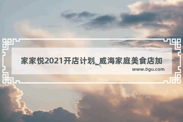 家家悦2021开店计划_威海家庭美食店加盟费用