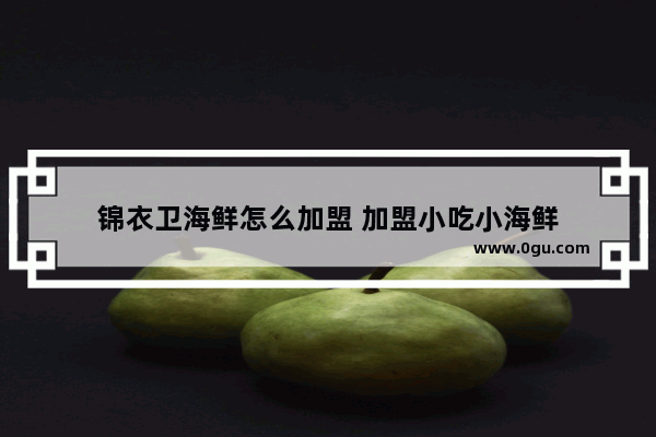 锦衣卫海鲜怎么加盟 加盟小吃小海鲜