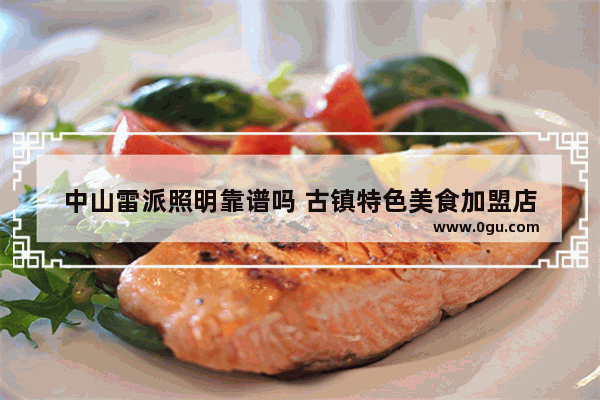 中山雷派照明靠谱吗 古镇特色美食加盟店