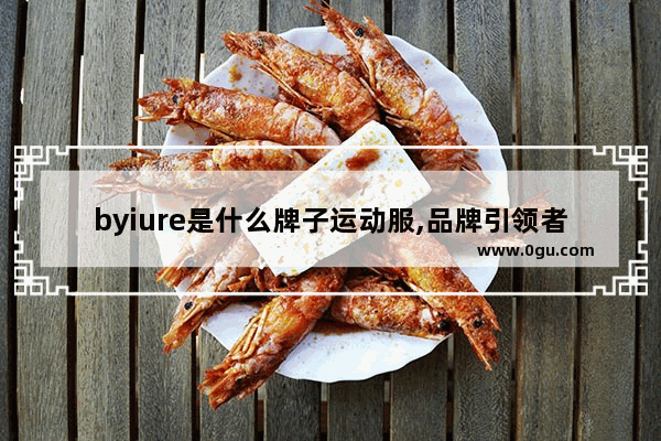 byiure是什么牌子运动服,品牌引领者加盟