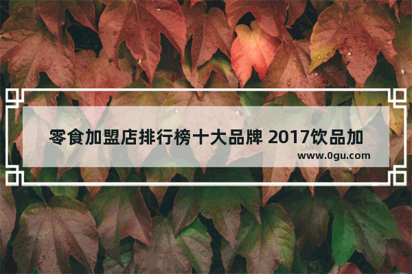 零食加盟店排行榜十大品牌 2017饮品加盟排行