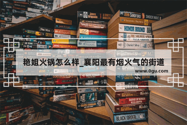 艳姐火锅怎么样_襄阳最有烟火气的街道