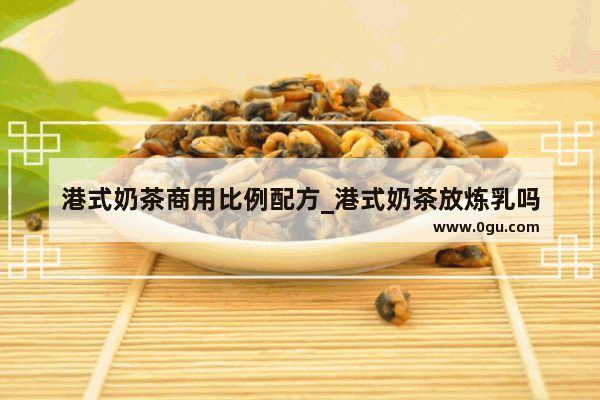 港式奶茶商用比例配方_港式奶茶放炼乳吗