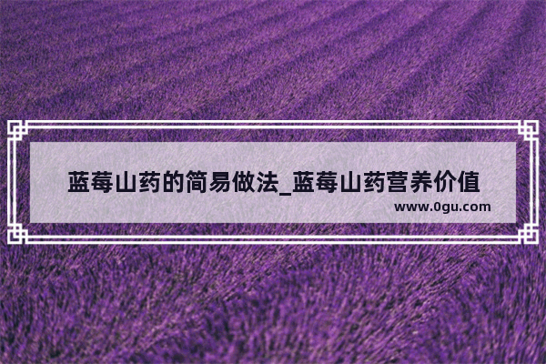 蓝莓山药的简易做法_蓝莓山药营养价值