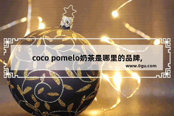 coco pomelo奶茶是哪里的品牌,coco奶茶店可以加盟吗