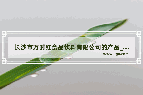 长沙市万时红食品饮料有限公司的产品_冬瓜山夜市晚上营业到几点