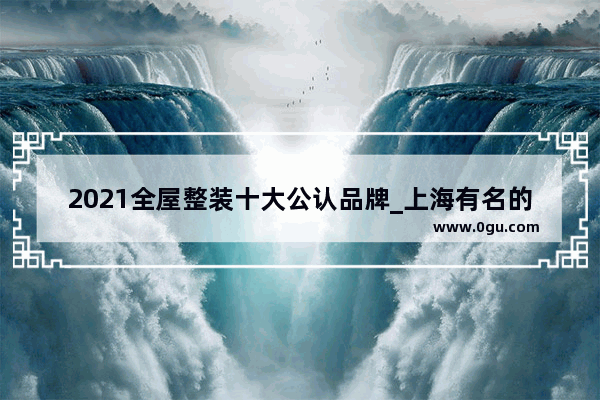 2021全屋整装十大公认品牌_上海有名的小吃加盟