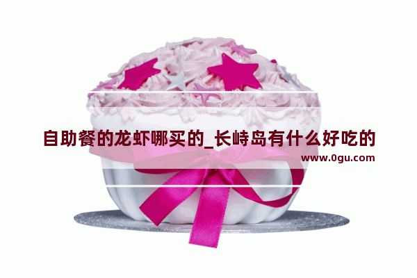 自助餐的龙虾哪买的_长峙岛有什么好吃的