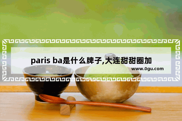 paris ba是什么牌子,大连甜甜圈加盟店推荐