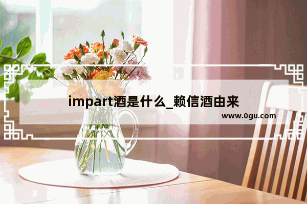 impart酒是什么_赖信酒由来