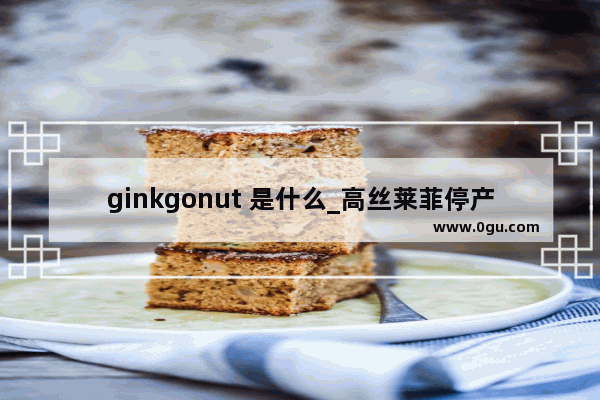 ginkgonut 是什么_高丝莱菲停产了吗