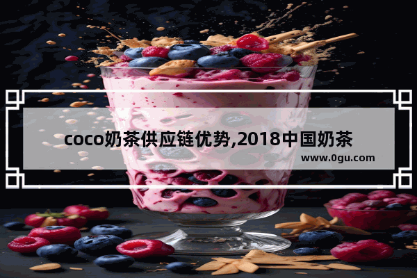 coco奶茶供应链优势,2018中国奶茶加盟展