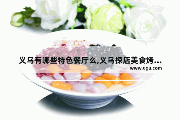 义乌有哪些特色餐厅么,义乌探店美食烤肉加盟