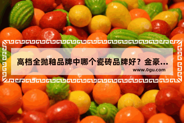 高档全抛釉品牌中哪个瓷砖品牌好？金豪瓷砖怎么样_金豪陶瓷加盟