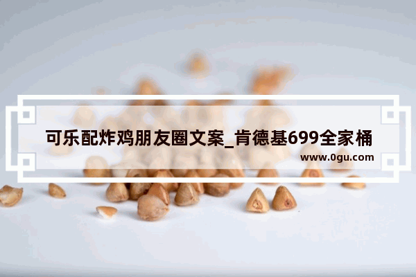 可乐配炸鸡朋友圈文案_肯德基699全家桶怎么用