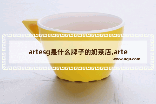 artesg是什么牌子的奶茶店,arteasg奶茶加盟费多少