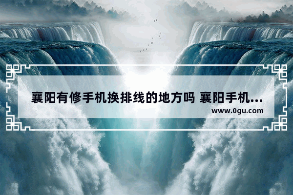 襄阳有修手机换排线的地方吗 襄阳手机回收品牌加盟