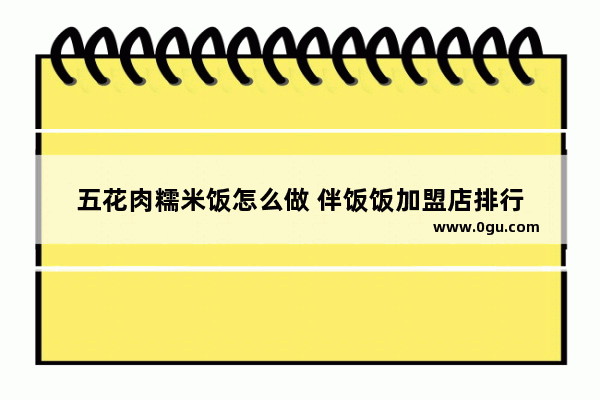 五花肉糯米饭怎么做 伴饭饭加盟店排行