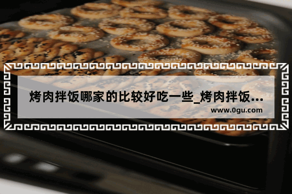 烤肉拌饭哪家的比较好吃一些_烤肉拌饭加盟店排行榜2020年