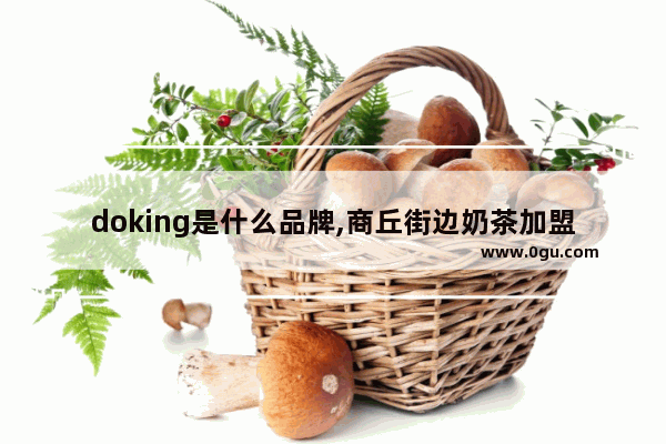 doking是什么品牌,商丘街边奶茶加盟哪家好