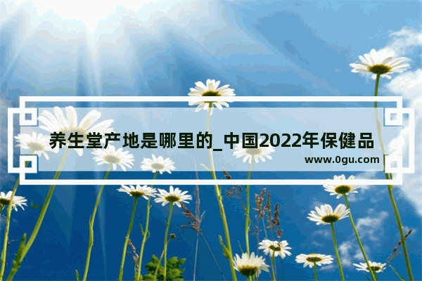 养生堂产地是哪里的_中国2022年保健品销量排行榜