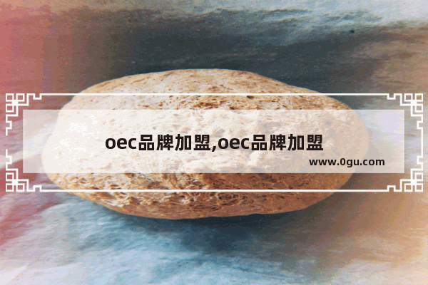 oec品牌加盟,oec品牌加盟