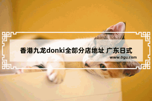 香港九龙donki全部分店地址 广东日式料理加盟店排行榜